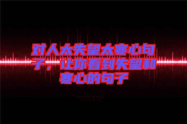 對人太失望太寒心句子，讓你看到失望和寒心的句子