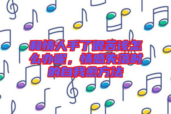 和情人手了很苦該怎么辦呢，情感失落時(shí)的自我愈方法