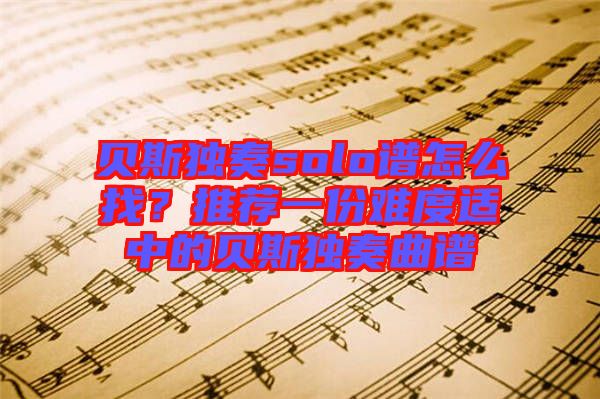 貝斯獨奏solo譜怎么找？推薦一份難度適中的貝斯獨奏曲譜