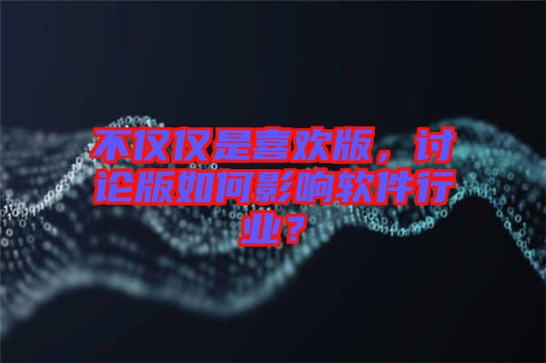 不僅僅是喜歡版，討論版如何影響軟件行業(yè)？
