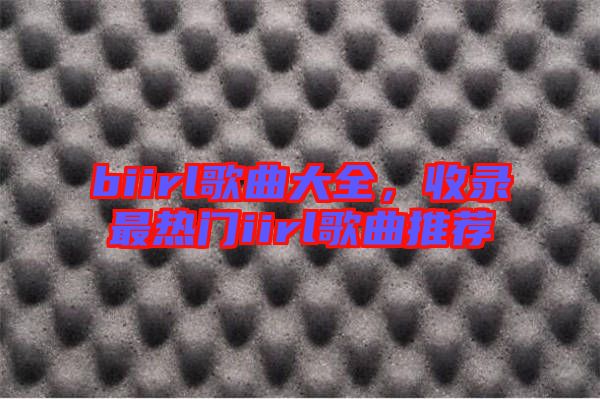 biirl歌曲大全，收錄最熱門iirl歌曲推薦