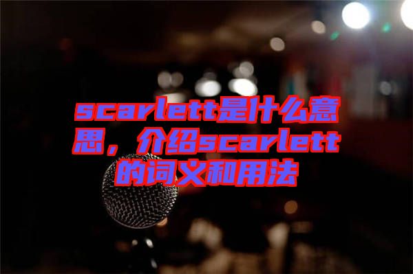 scarlett是什么意思，介紹scarlett的詞義和用法