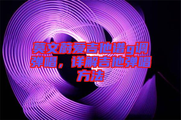 莫文蔚愛吉他譜g調彈唱，詳解吉他彈唱方法