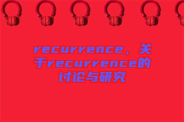 recurrence，關(guān)于recurrence的討論與研究