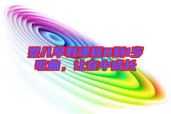 嬰兒早教課程0到1歲歌曲，讓在中成長