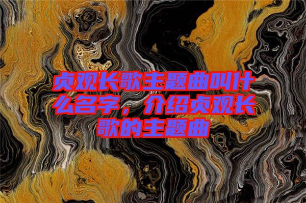 貞觀長歌主題曲叫什么名字，介紹貞觀長歌的主題曲