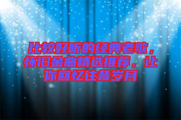 比較好聽的經(jīng)典老歌，懷舊金曲精選推薦，讓你回憶往昔歲月