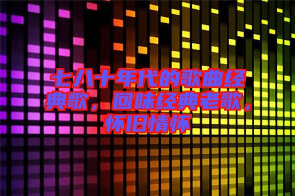 七八十年代的歌曲經(jīng)典歌，回味經(jīng)典老歌，懷舊情懷