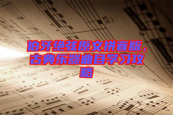 伯牙絕弦原文拼音版，古典樂(lè)器曲目學(xué)習(xí)攻略