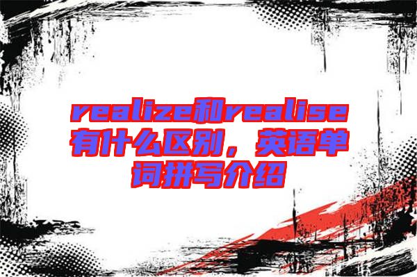 realize和realise有什么區(qū)別，英語單詞拼寫介紹