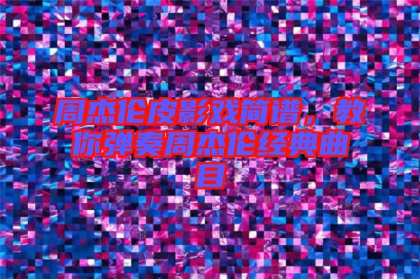 周杰倫皮影戲簡譜，教你彈奏周杰倫經(jīng)典曲目