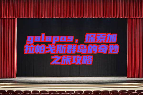 galapos，探索加拉帕戈斯群島的奇妙之旅攻略