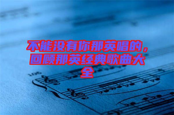 不能沒有你那英唱的，回顧那英經(jīng)典歌曲大全