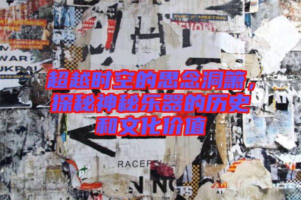 超越時空的思念洞簫，探秘神秘樂器的歷史和文化價值