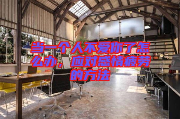 當(dāng)一個(gè)人不愛你了怎么辦，應(yīng)對感情疲勞的方法