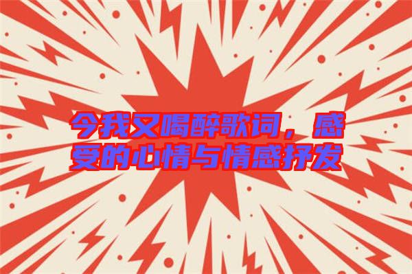 今我又喝醉歌詞，感受的心情與情感抒發(fā)