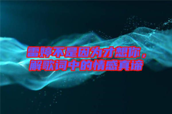 雷婷不是因?yàn)椴畔肽?，解歌詞中的情感真諦