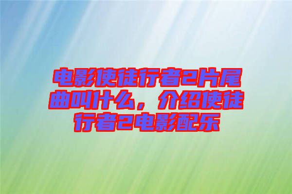 電影使徒行者2片尾曲叫什么，介紹使徒行者2電影配樂