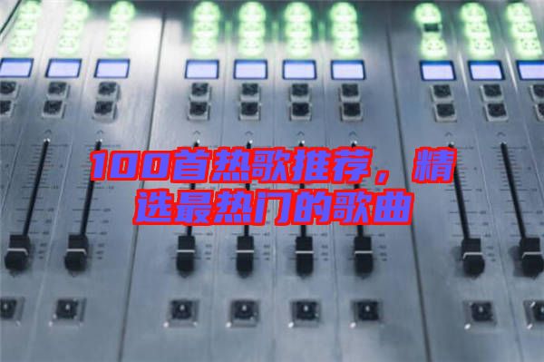 100首熱歌推薦，精選最熱門的歌曲