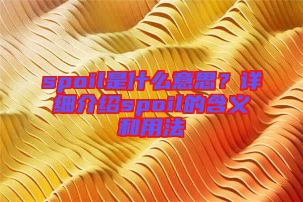 spoil是什么意思？詳細介紹spoil的含義和用法