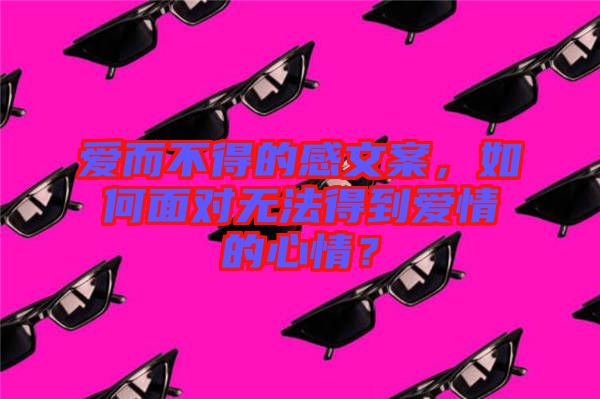 愛而不得的感文案，如何面對(duì)無法得到愛情的心情？