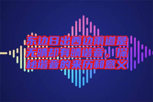 東邊日出西邊雨道是無(wú)晴卻有晴諧音，探秘諧音的來(lái)歷和意義