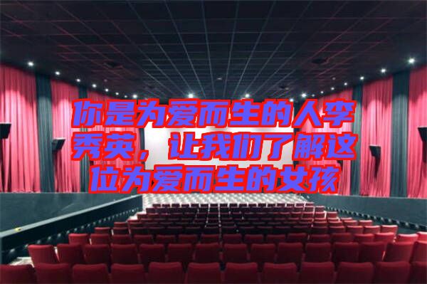 你是為愛(ài)而生的人李秀英，讓我們了解這位為愛(ài)而生的女孩