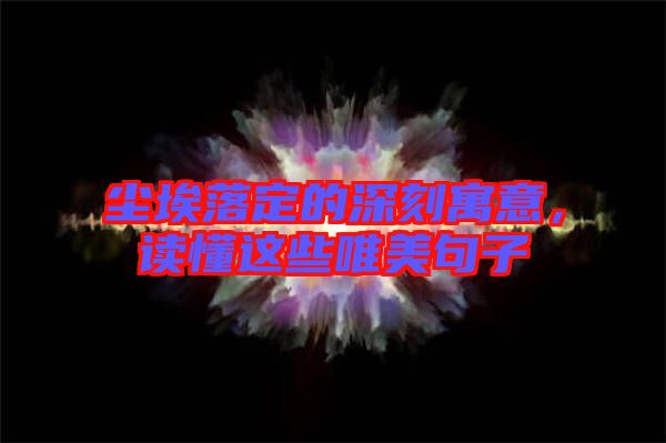 塵埃落定的深刻寓意，讀懂這些唯美句子