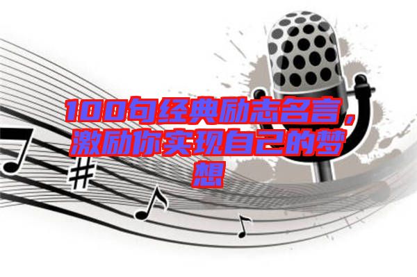 100句經(jīng)典勵志名言，激勵你實現(xiàn)自己的夢想