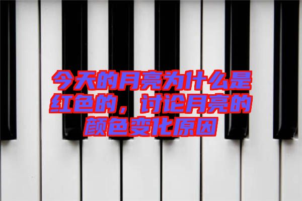 今天的月亮為什么是紅色的，討論月亮的顏色變化原因