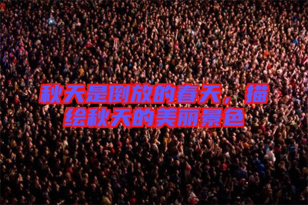 秋天是倒放的春天，描繪秋天的美麗景色