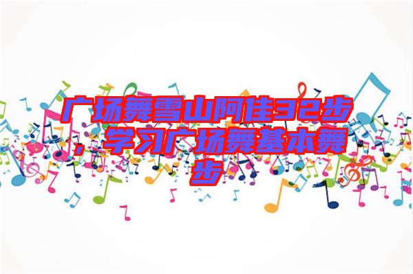 廣場(chǎng)舞雪山阿佳32步，學(xué)習(xí)廣場(chǎng)舞基本舞步