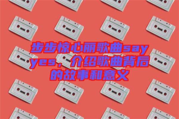 步步驚心麗歌曲sayyes，介紹歌曲背后的故事和意義