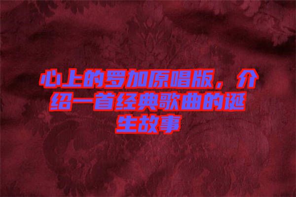 心上的羅加原唱版，介紹一首經典歌曲的誕生故事