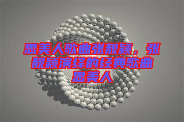 思美人歌曲張靚穎，張靚穎演繹的經(jīng)典歌曲思美人