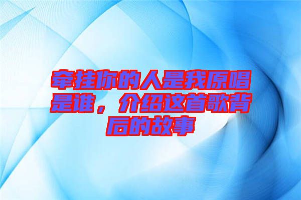 牽掛你的人是我原唱是誰，介紹這首歌背后的故事