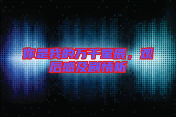 你是我的萬千星辰，觀后感及劇情析