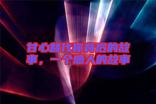 甘心替代你背后的故事，一個(gè)感人的故事