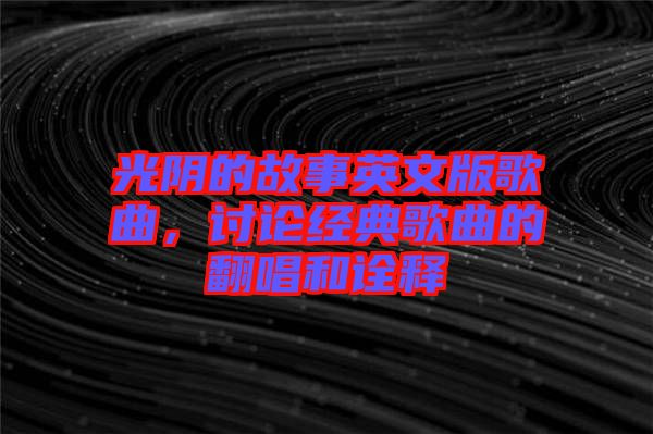 光陰的故事英文版歌曲，討論經(jīng)典歌曲的翻唱和詮釋