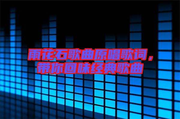 雨花石歌曲原唱歌詞，帶你回味經(jīng)典歌曲