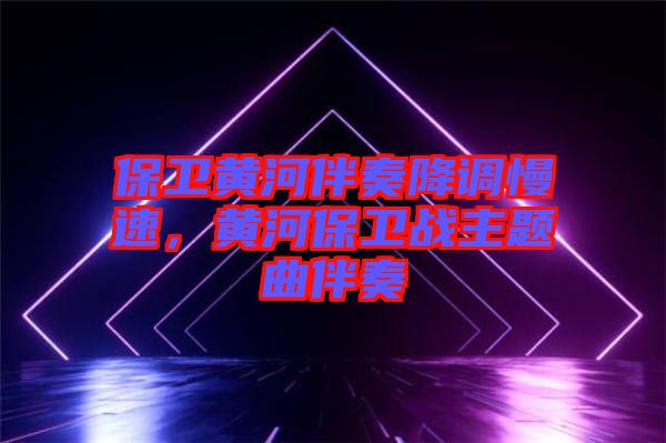 保衛(wèi)黃河伴奏降調(diào)慢速，黃河保衛(wèi)戰(zhàn)主題曲伴奏