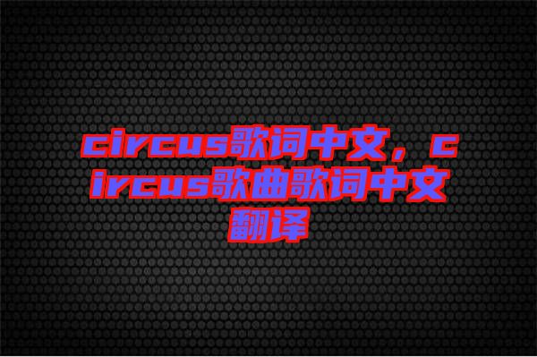 circus歌詞中文，circus歌曲歌詞中文翻譯