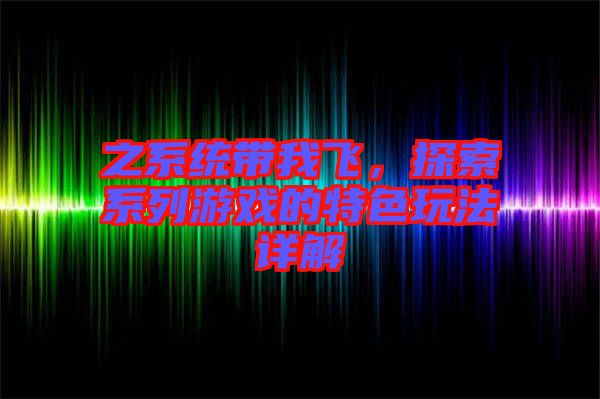 之系統(tǒng)帶我飛，探索系列游戲的特色玩法詳解