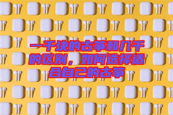 一千塊的古箏和幾千的區(qū)別，如何選擇適合自己的古箏