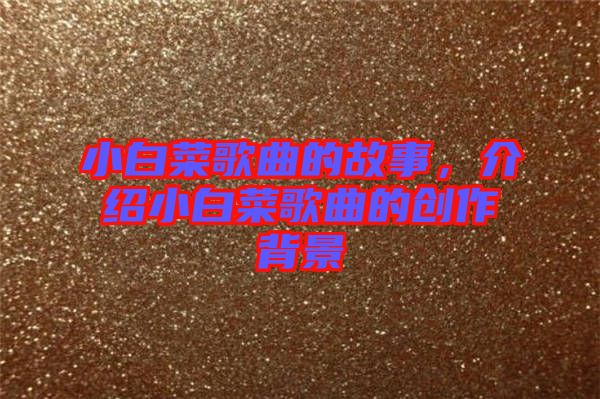 小白菜歌曲的故事，介紹小白菜歌曲的創(chuàng)作背景