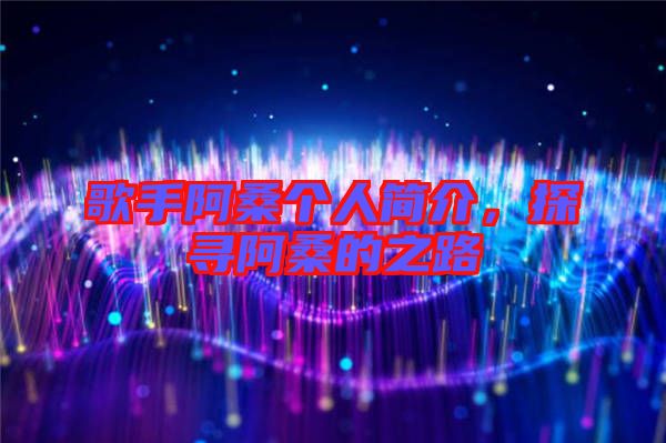 歌手阿桑個(gè)人簡(jiǎn)介，探尋阿桑的之路