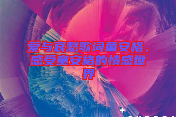 愛與哀愁歌詞童安格，感受童安格的情感世界