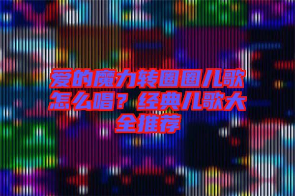 愛的魔力轉(zhuǎn)圈圈兒歌怎么唱？經(jīng)典兒歌大全推薦