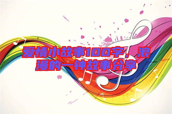 愛(ài)情小故事100字，浪漫的一鐘故事分享