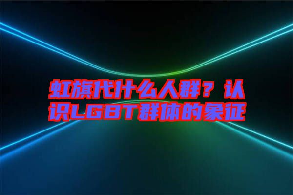 虹旗代什么人群？認識LGBT群體的象征